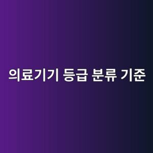 의료기기 등급 분류 기준, 1~4등급 차이와 허가 절차까지 총정리 2 ec9d98eba38ceab8b0eab8b0 eb93b1eab889 ebb684eba598 eab8b0eca480 1787369693