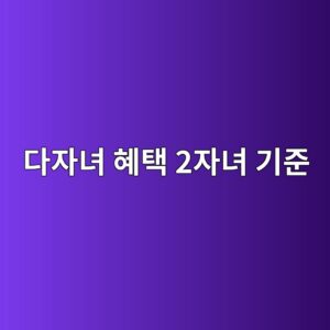 다자녀 혜택 2자녀 기준, 어디까지 되고 어디부터 안 될까 4 eb8ba4ec9e90eb8580 ed989ced839d 2ec9e90eb8580 eab8b0eca480 1789997781