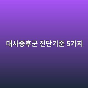 대사증후군 진단기준 5가지, 3개부터 위험신호입니다 1 eb8c80ec82aceca69ded9b84eab5b0 eca784eb8ba8eab8b0eca480 5eab080eca780 1789997670
