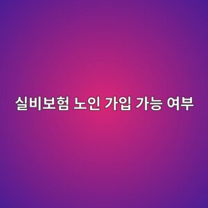 실비보험 노인 가입 가능 여부, 나이 제한과 확인 방법 8 ec8ba4ebb984ebb3b4ed9798 eb85b8ec9db8 eab080ec9e85 eab080eb8aa5 ec97acebb680 1788266646