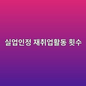 실업인정 재취업활동 횟수, 5차부터 규칙이 바뀝니다 6 ec8ba4ec9785ec9db8eca095 ec9eacecb7a8ec9785ed999ceb8f99 ed9a9fec8898 1789997852