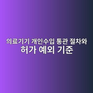 의료기기 개인수입 통관 절차와 허가 예외 기준, 해외직구 전 꼭 확인하세요 6 ec9d98eba38ceab8b0eab8b0 eab09cec9db8ec8898ec9e85 ed86b5eab480 eca088ecb0a8ec9980 ed9788eab080 ec9888ec99b8 eab8b0eca480 1790151645