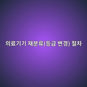 의료기기 재분류(등급 변경) 절차, 처리기간과 신청 방법 총정리 5 ec9d98eba38ceab8b0eab8b0 ec9eacebb684eba598eb93b1eab889 ebb380eab2bd eca088ecb0a8 1789827742