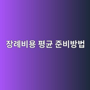 장례비용 평균 준비방법, 실제 항목별 비용과 절감 포인트 11 ec9ea5eba180ebb984ec9aa9 ed8f89eab7a0 eca480ebb984ebb0a9ebb295 1788201622