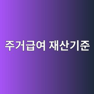 주거급여 재산기준, 얼마까지 보유해야 받을 수 있을까 10 eca3bceab1b0eab889ec97ac ec9eacec82b0eab8b0eca480 1789174632