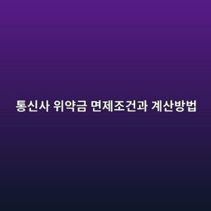 통신사 위약금 면제조건과 계산방법, 해지 전 꼭 확인하세요 12 ed86b5ec8ba0ec82ac ec9c84ec95bdeab888 eba9b4eca09ceca1b0eab1b4eab3bc eab384ec82b0ebb0a9ebb295 1790217699