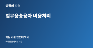 업무용승용차 비용처리, 세무조정 전에 놓치기 쉬운 증빙 체크 1 업무용승용차 비용처리 핵심 안내