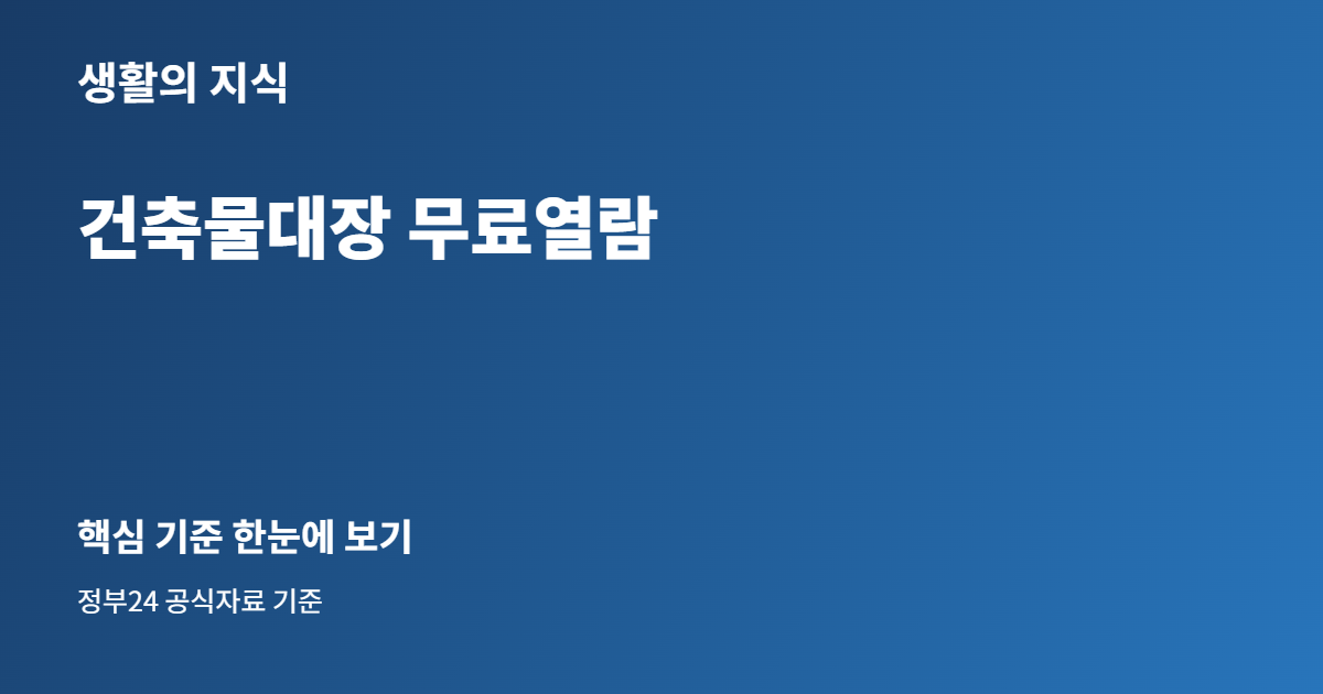 건축물대장 무료열람, 정부24에서 주소·동 구분 실수 줄이는 법 1 건축물대장 무료열람 핵심 안내