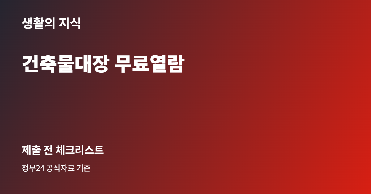 건축물대장 무료열람, 정부24에서 주소·동 구분 실수 줄이는 법 3 건축물대장 무료열람 준비 체크리스트