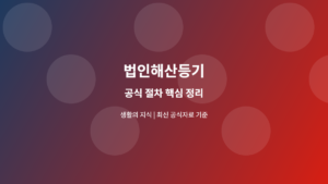 법인해산등기, 주주총회 결의부터 청산종결까지 순서 정리 2 법인해산등기 공식 절차 안내